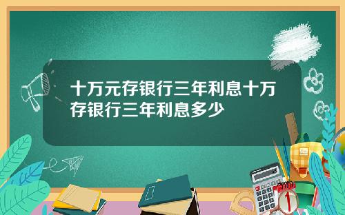 十万元存银行三年利息十万存银行三年利息多少
