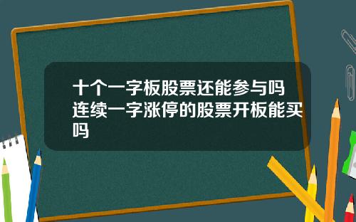 十个一字板股票还能参与吗连续一字涨停的股票开板能买吗