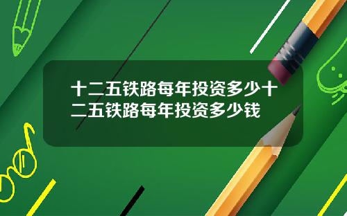 十二五铁路每年投资多少十二五铁路每年投资多少钱