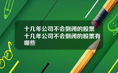 十几年公司不会倒闭的股票十几年公司不会倒闭的股票有哪些