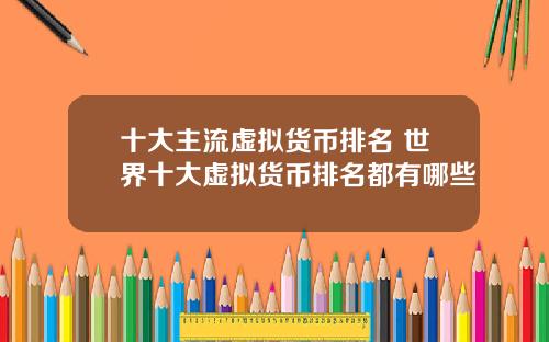 十大主流虚拟货币排名 世界十大虚拟货币排名都有哪些