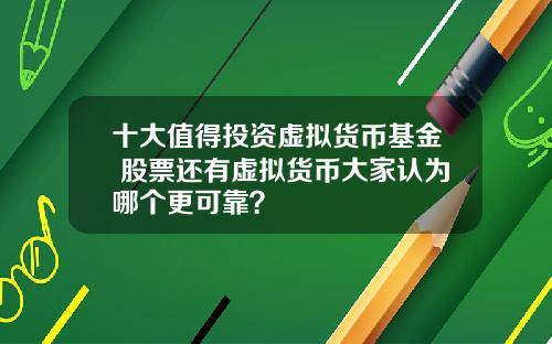 十大值得投资虚拟货币基金 股票还有虚拟货币大家认为哪个更可靠？