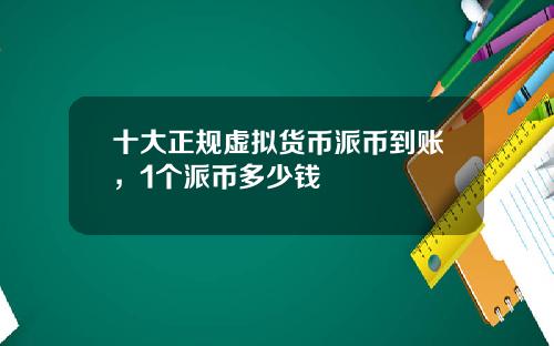 十大正规虚拟货币派币到账，1个派币多少钱