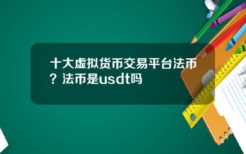 十大虚拟货币交易平台法币？法币是usdt吗