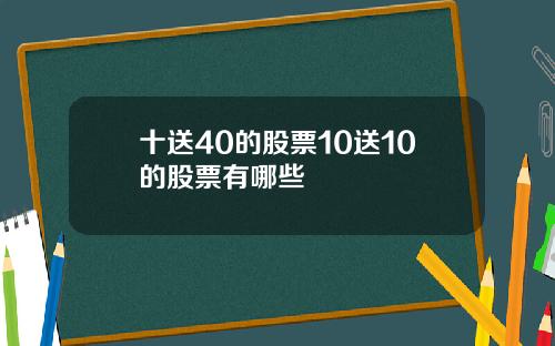 十送40的股票10送10的股票有哪些