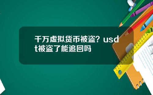 千万虚拟货币被盗？usdt被盗了能追回吗