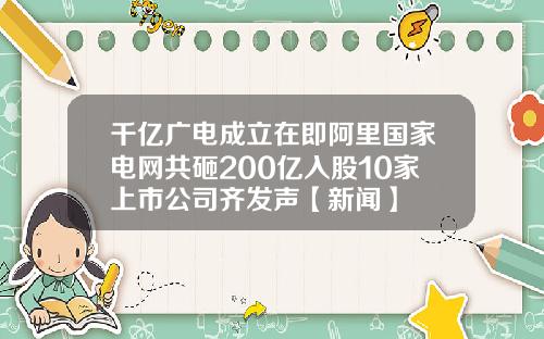 千亿广电成立在即阿里国家电网共砸200亿入股10家上市公司齐发声【新闻】