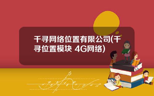 千寻网络位置有限公司(千寻位置模块 4G网络)