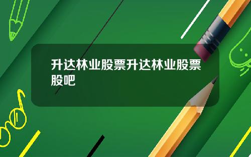 升达林业股票升达林业股票股吧