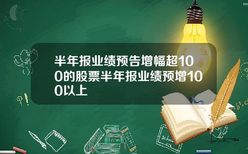 半年报业绩预告增幅超100的股票半年报业绩预增100以上