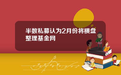 半数私募认为2月份将横盘整理基金网