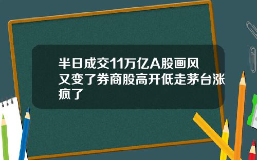 半日成交11万亿A股画风又变了券商股高开低走茅台涨疯了
