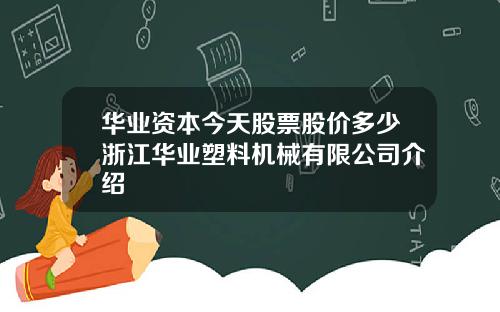 华业资本今天股票股价多少浙江华业塑料机械有限公司介绍