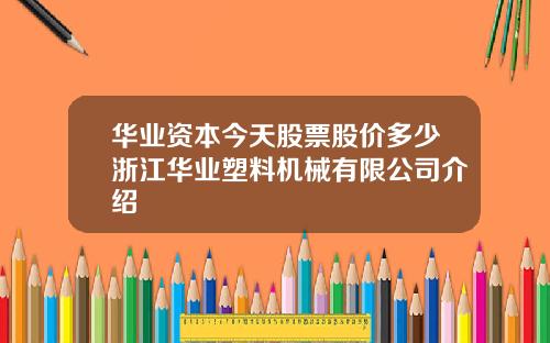 华业资本今天股票股价多少浙江华业塑料机械有限公司介绍