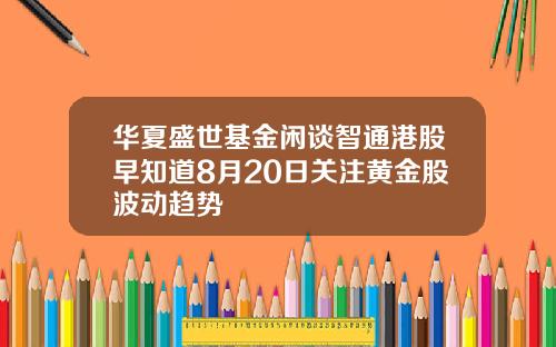 华夏盛世基金闲谈智通港股早知道8月20日关注黄金股波动趋势