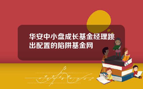 华安中小盘成长基金经理跳出配置的陷阱基金网