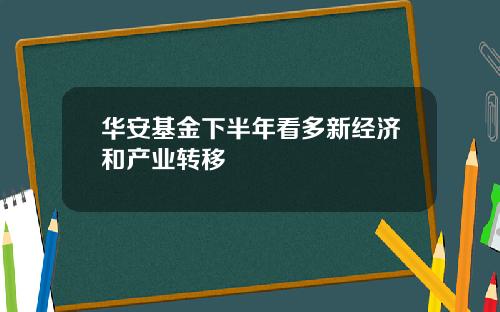 华安基金下半年看多新经济和产业转移