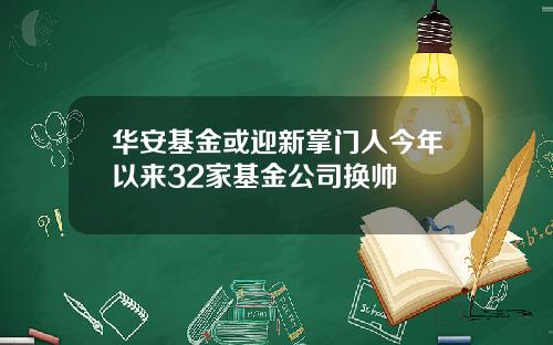 华安基金或迎新掌门人今年以来32家基金公司换帅