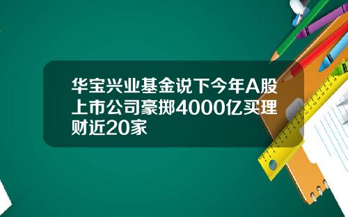 华宝兴业基金说下今年A股上市公司豪掷4000亿买理财近20家
