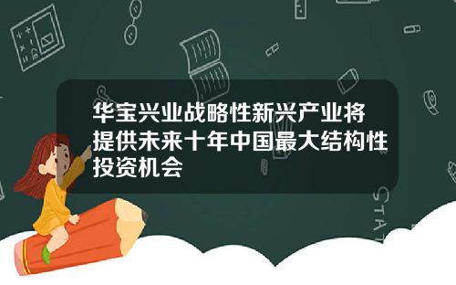 华宝兴业战略性新兴产业将提供未来十年中国最大结构性投资机会