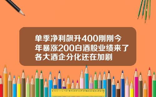 单季净利飙升400刚刚今年暴涨200白酒股业绩来了各大酒企分化还在加剧