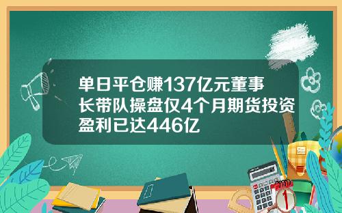 单日平仓赚137亿元董事长带队操盘仅4个月期货投资盈利已达446亿