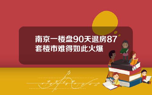 南京一楼盘90天退房87套楼市难得如此火爆