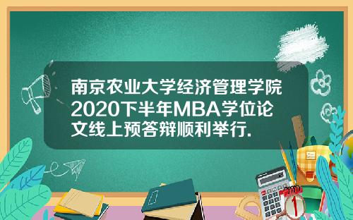 南京农业大学经济管理学院2020下半年MBA学位论文线上预答辩顺利举行.