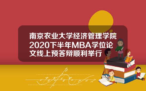 南京农业大学经济管理学院2020下半年MBA学位论文线上预答辩顺利举行