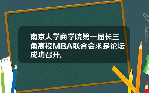 南京大学商学院第一届长三角高校MBA联合会求是论坛成功召开.