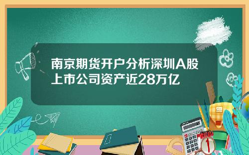 南京期货开户分析深圳A股上市公司资产近28万亿