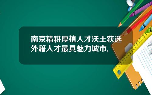 南京精耕厚植人才沃土获选外籍人才最具魅力城市.