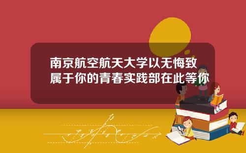 南京航空航天大学以无悔致属于你的青春实践部在此等你