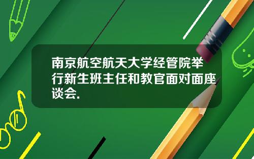 南京航空航天大学经管院举行新生班主任和教官面对面座谈会.