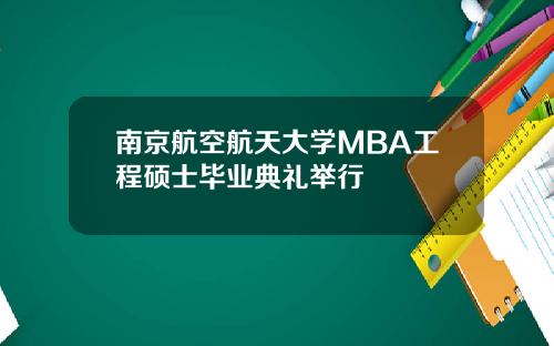 南京航空航天大学MBA工程硕士毕业典礼举行