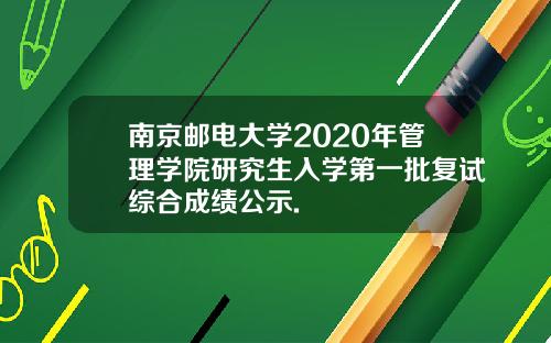 南京邮电大学2020年管理学院研究生入学第一批复试综合成绩公示.