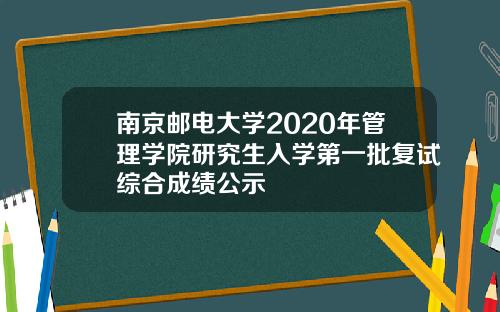 南京邮电大学2020年管理学院研究生入学第一批复试综合成绩公示