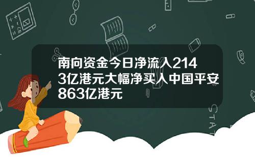 南向资金今日净流入2143亿港元大幅净买入中国平安863亿港元