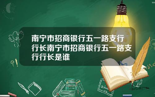 南宁市招商银行五一路支行行长南宁市招商银行五一路支行行长是谁