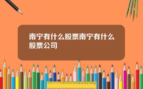 南宁有什么股票南宁有什么股票公司