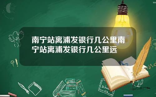 南宁站离浦发银行几公里南宁站离浦发银行几公里远