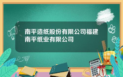 南平造纸股份有限公司福建南平纸业有限公司