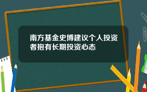 南方基金史博建议个人投资者抱有长期投资心态