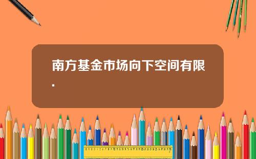 南方基金市场向下空间有限.