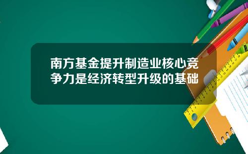南方基金提升制造业核心竞争力是经济转型升级的基础