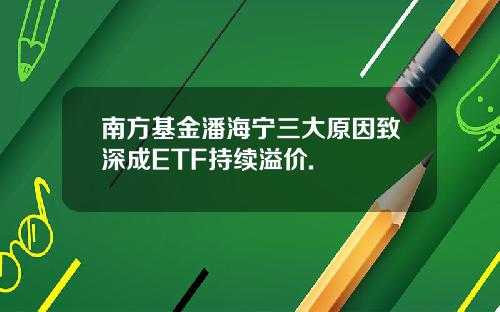南方基金潘海宁三大原因致深成ETF持续溢价.