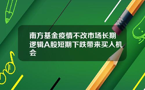 南方基金疫情不改市场长期逻辑A股短期下跌带来买入机会