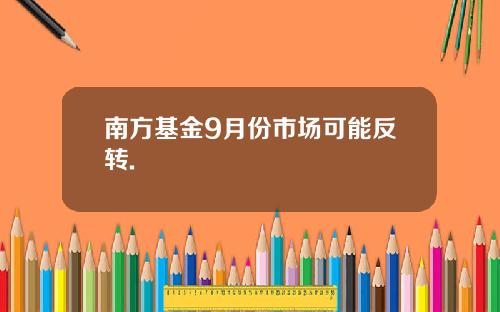 南方基金9月份市场可能反转.
