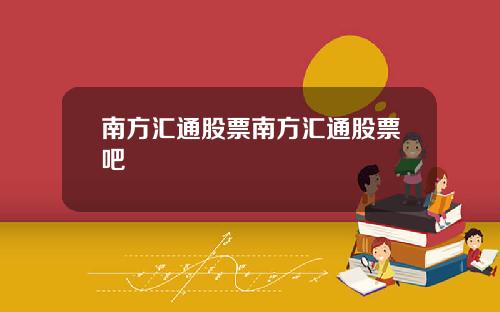 南方汇通股票南方汇通股票吧