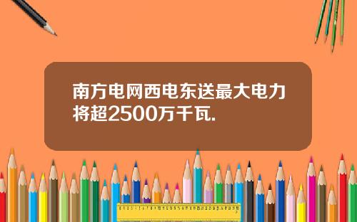 南方电网西电东送最大电力将超2500万千瓦.
